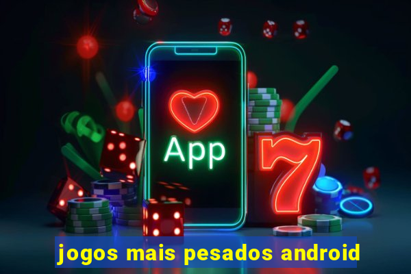 jogos mais pesados android