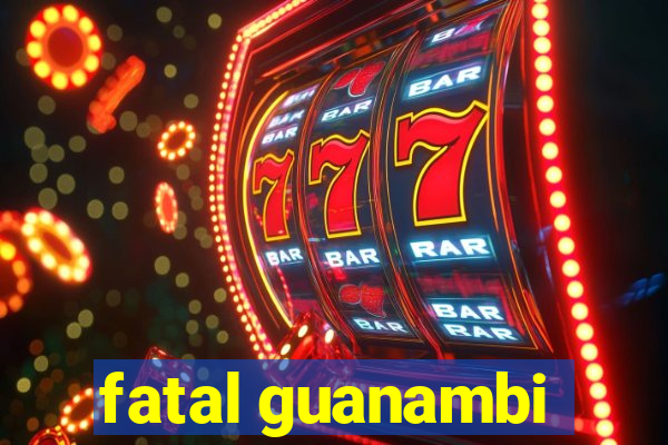 fatal guanambi