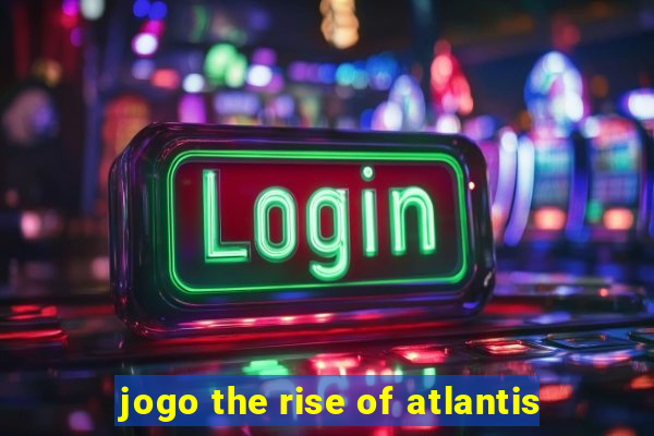 jogo the rise of atlantis