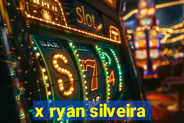 x ryan silveira