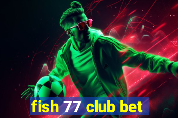 fish 77 club bet