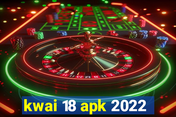 kwai 18 apk 2022