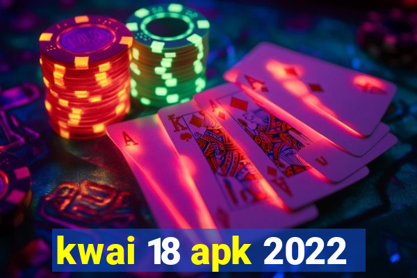 kwai 18 apk 2022