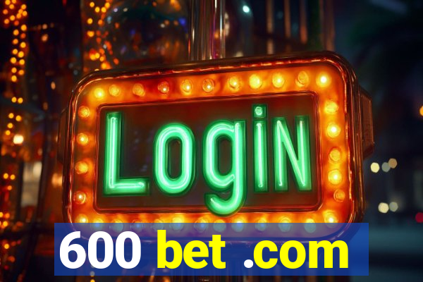 600 bet .com