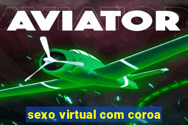 sexo virtual com coroa