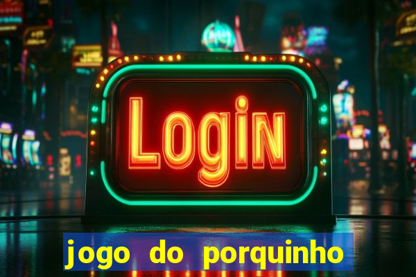 jogo do porquinho que ganha dinheiro