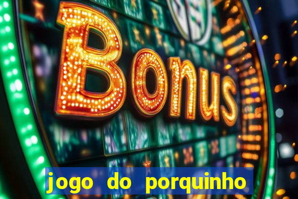 jogo do porquinho que ganha dinheiro