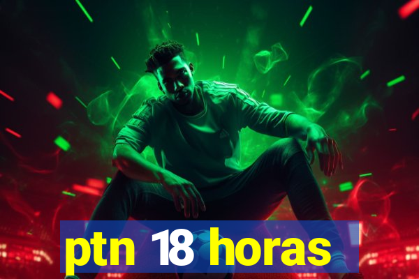 ptn 18 horas