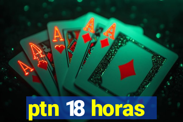 ptn 18 horas