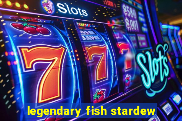 legendary fish stardew