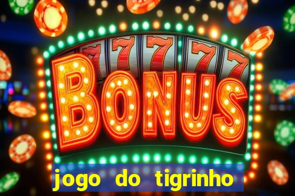 jogo do tigrinho que ganha dinheiro no cadastro