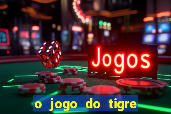 o jogo do tigre da dinheiro