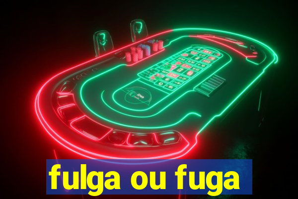 fulga ou fuga