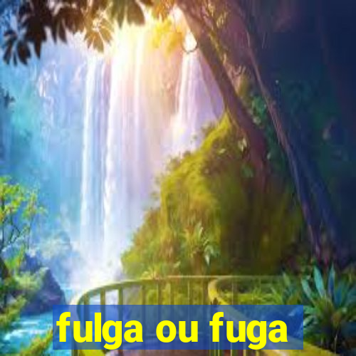 fulga ou fuga