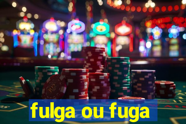 fulga ou fuga