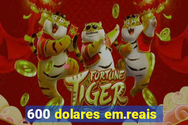 600 dolares em.reais