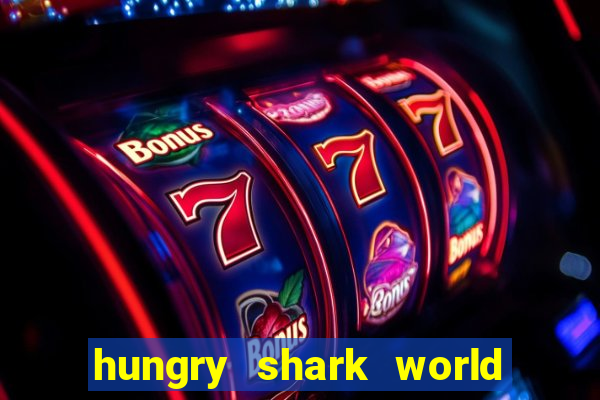 hungry shark world dinheiro infinito ios