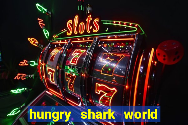 hungry shark world dinheiro infinito ios