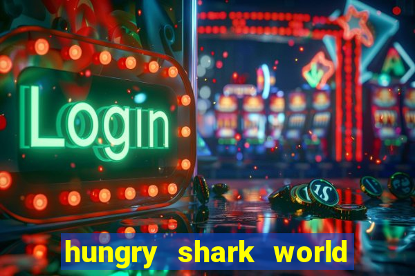 hungry shark world dinheiro infinito ios