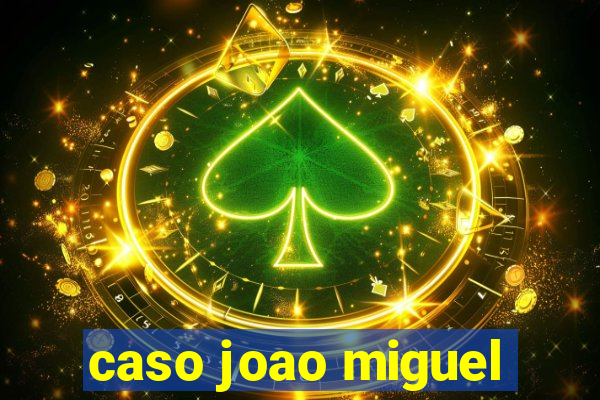 caso joao miguel