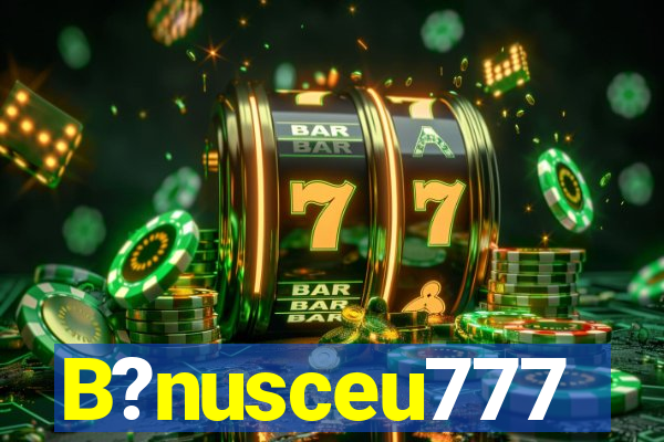 B?nusceu777