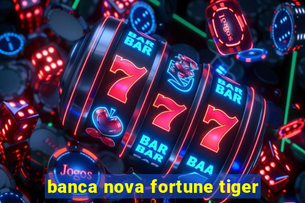 banca nova fortune tiger