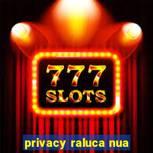 privacy raluca nua