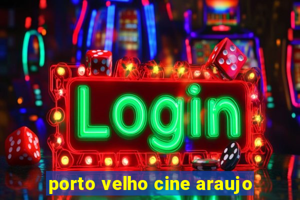 porto velho cine araujo