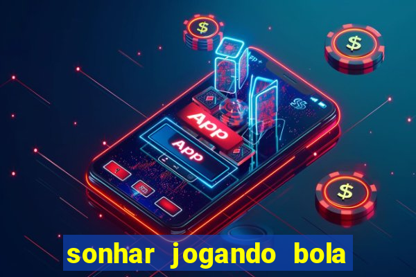 sonhar jogando bola e fazendo gol