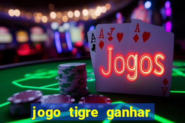 jogo tigre ganhar dinheiro de verdade