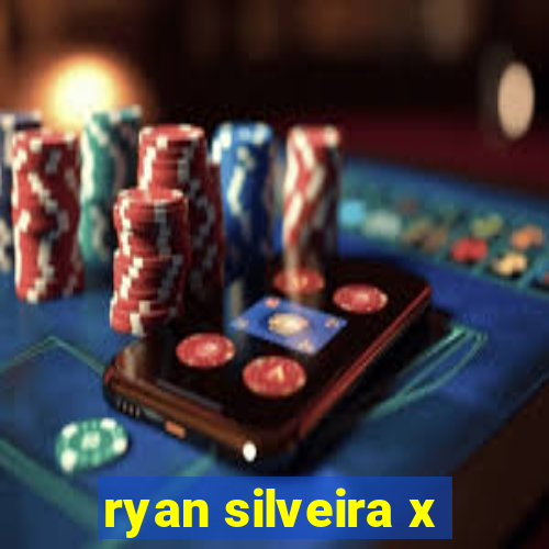 ryan silveira x