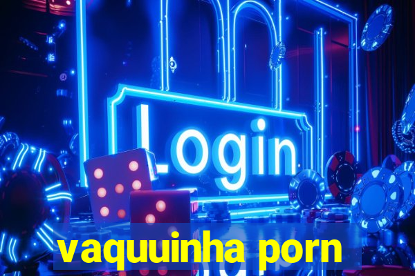 vaquuinha porn