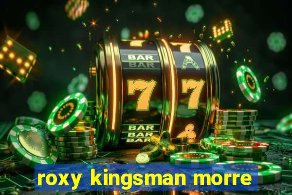 roxy kingsman morre