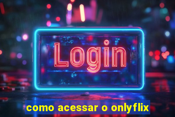 como acessar o onlyflix