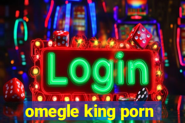 omegle king porn