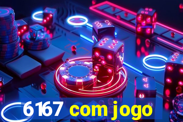 6167 com jogo