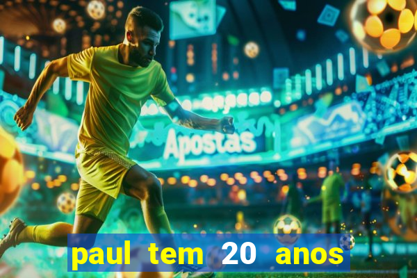 paul tem 20 anos de idade