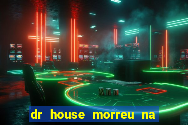 dr house morreu na vida real