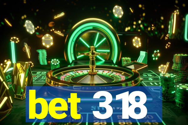 bet 318