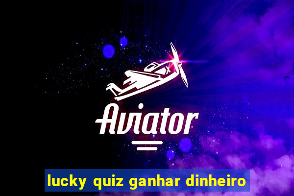 lucky quiz ganhar dinheiro