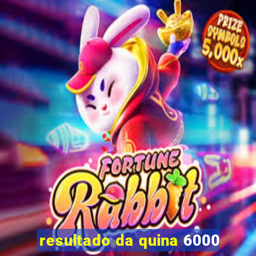 resultado da quina 6000