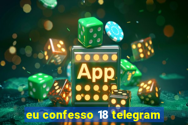 eu confesso 18 telegram