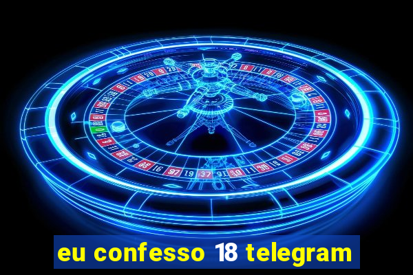 eu confesso 18 telegram