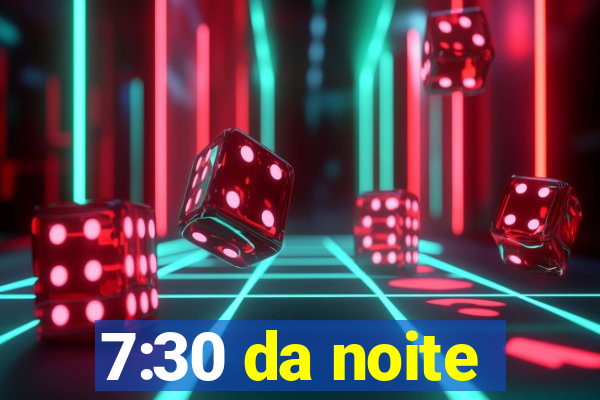 7:30 da noite