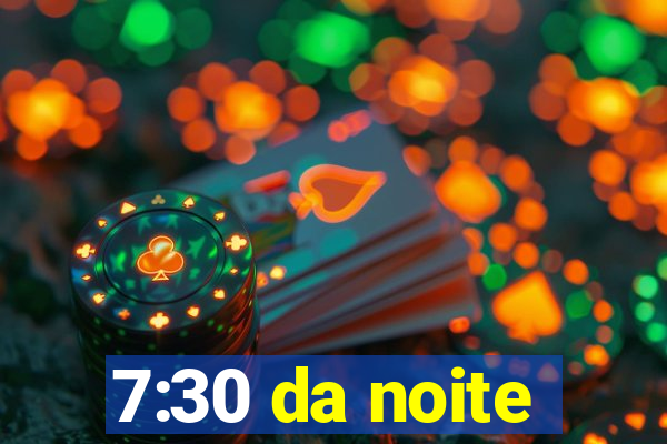 7:30 da noite