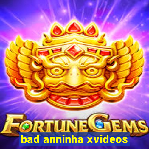 bad anninha xvideos