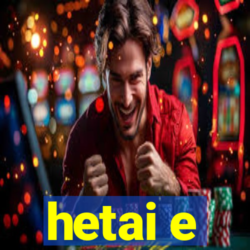 hetai e