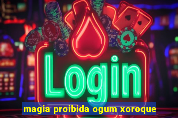 magia proibida ogum xoroque