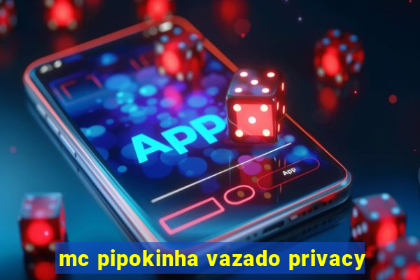 mc pipokinha vazado privacy