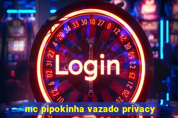 mc pipokinha vazado privacy